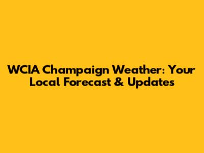 WCIA Champaign Weather: Your Local Forecast & Updates
