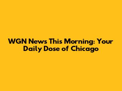 WGN News This Morning: Your Daily Dose of Chicago
