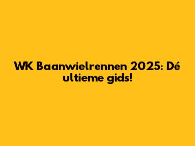 WK Baanwielrennen 2025: Dé ultieme gids!