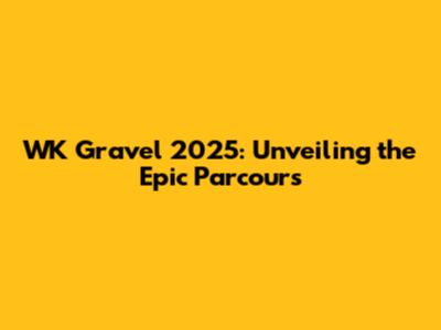 WK Gravel 2025: Unveiling the Epic Parcours
