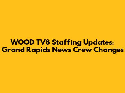 WOOD TV8 Staffing Updates: Grand Rapids News Crew Changes