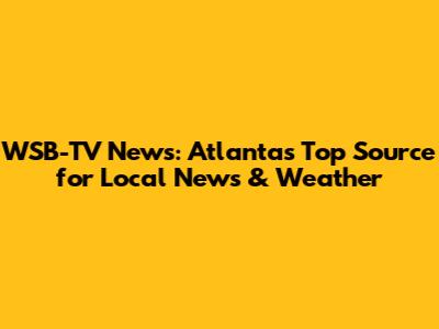 WSB-TV News: Atlanta's Top Source for Local News & Weather