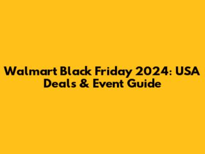 Walmart Black Friday 2024: USA Deals & Event Guide