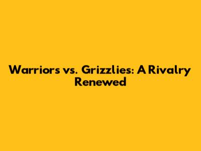 Warriors vs. Grizzlies: A Rivalry Renewed