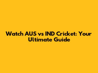 Watch AUS vs IND Cricket: Your Ultimate Guide