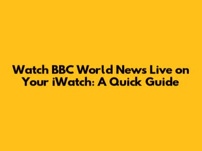 Watch BBC World News Live on Your iWatch: A Quick Guide