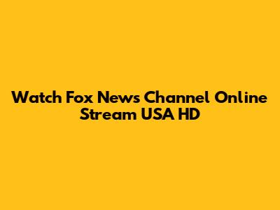Watch Fox News Channel Online Stream USA HD