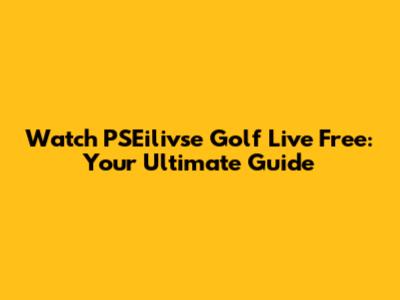 Watch PSEilivse Golf Live Free: Your Ultimate Guide