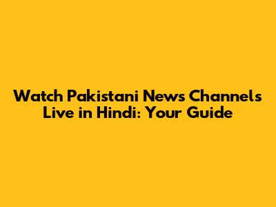Watch Pakistani News Channels Live in Hindi: Your Guide