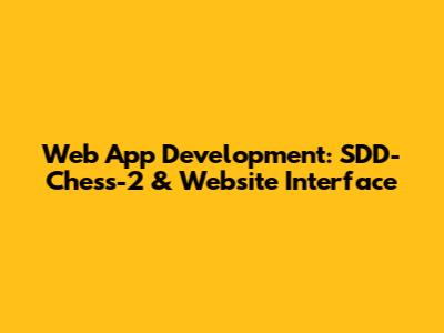 Web App Development: SDD-Chess-2 & Website Interface