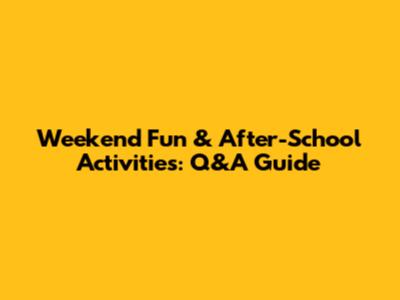 Weekend Fun & After-School Activities: Q&A Guide