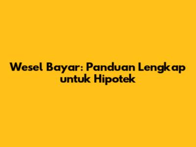 Wesel Bayar: Panduan Lengkap untuk Hipotek