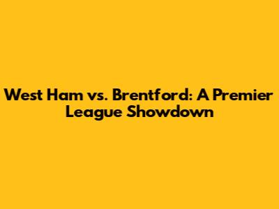 West Ham vs. Brentford: A Premier League Showdown