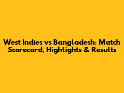 West Indies vs Bangladesh: Match Scorecard, Highlights & Results
