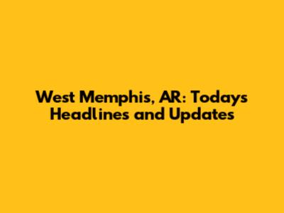 West Memphis, AR: Today's Headlines and Updates