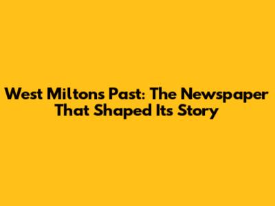 West Milton's Past: The Newspaper That Shaped Its Story