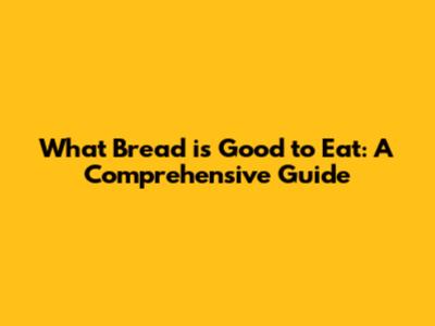 What Bread is Good to Eat: A Comprehensive Guide