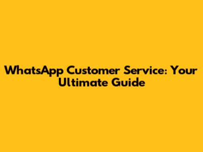 WhatsApp Customer Service: Your Ultimate Guide