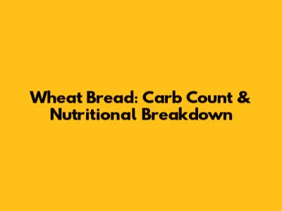 Wheat Bread: Carb Count & Nutritional Breakdown