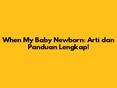 When My Baby Newborn: Arti dan Panduan Lengkap!