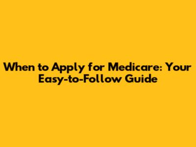 When to Apply for Medicare: Your Easy-to-Follow Guide