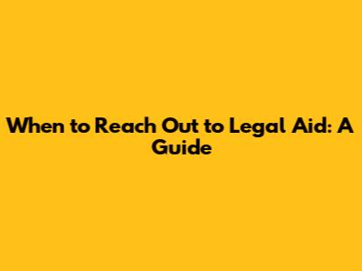 When to Reach Out to Legal Aid: A Guide