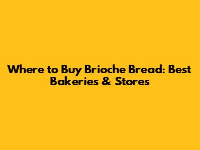 Where to Buy Brioche Bread: Best Bakeries & Stores