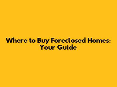 Where to Buy Foreclosed Homes: Your Guide