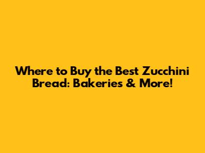 Where to Buy the Best Zucchini Bread: Bakeries & More!