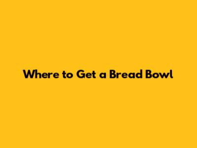 Where to Get a Bread Bowl