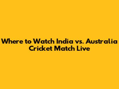 Where to Watch India vs. Australia Cricket Match Live