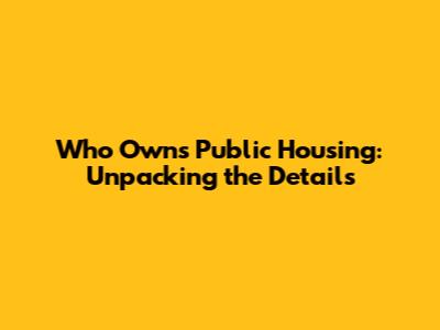 Who Owns Public Housing: Unpacking the Details