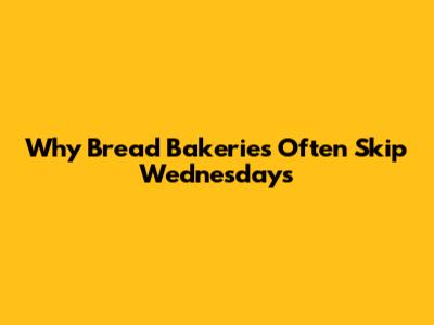 Why Bread Bakeries Often Skip Wednesdays