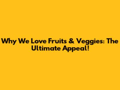 Why We Love Fruits & Veggies: The Ultimate Appeal!