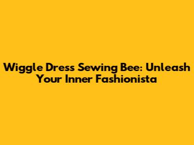 Wiggle Dress Sewing Bee: Unleash Your Inner Fashionista