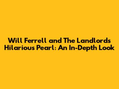 Will Ferrell and The Landlord's Hilarious Pearl: An In-Depth Look