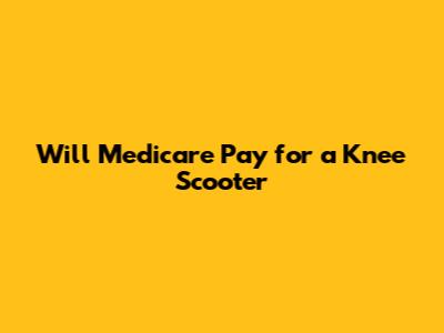 Will Medicare Pay for a Knee Scooter