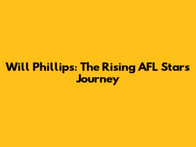 Will Phillips: The Rising AFL Star's Journey