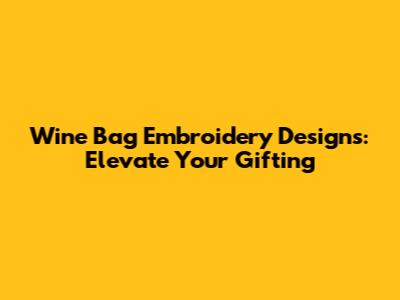 Wine Bag Embroidery Designs: Elevate Your Gifting