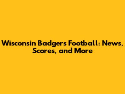 Wisconsin Badgers Football: News, Scores, and More