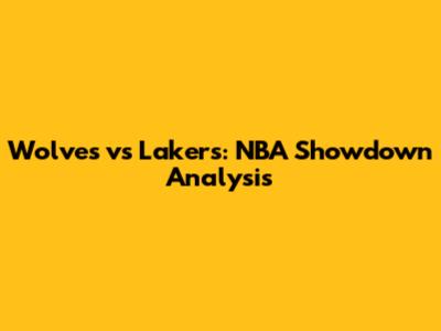 Wolves vs Lakers: NBA Showdown Analysis