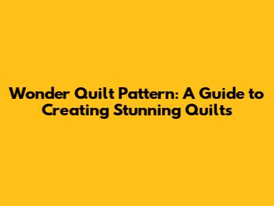 Wonder Quilt Pattern: A Guide to Creating Stunning Quilts