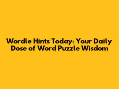 Wordle Hints Today: Your Daily Dose of Word Puzzle Wisdom