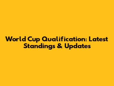 World Cup Qualification: Latest Standings & Updates