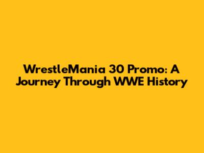 WrestleMania 30 Promo: A Journey Through WWE History