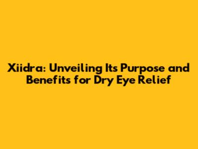 Xiidra: Unveiling Its Purpose and Benefits for Dry Eye Relief