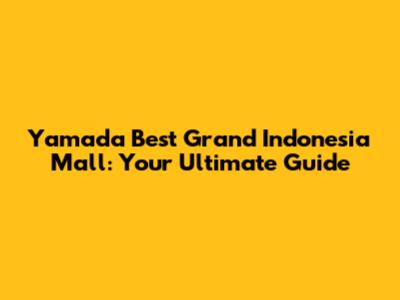 Yamada Best Grand Indonesia Mall: Your Ultimate Guide