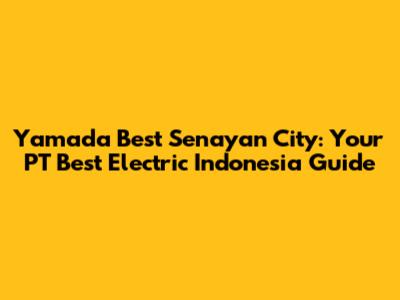 Yamada Best Senayan City: Your PT Best Electric Indonesia Guide
