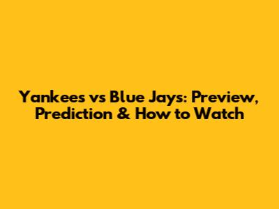 Yankees vs Blue Jays: Preview, Prediction & How to Watch