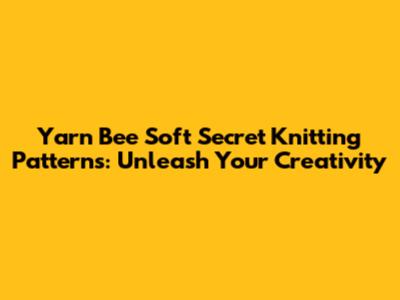 Yarn Bee Soft Secret Knitting Patterns: Unleash Your Creativity